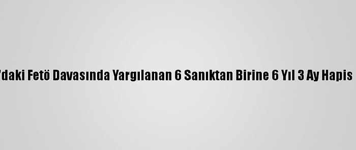 Adana'daki Fetö Davasında Yargılanan 6 Sanıktan Birine 6 Yıl 3 Ay Hapis Cezası