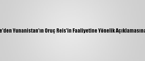 Türkiye'den Yunanistan'ın Oruç Reis'in Faaliyetine Yönelik Açıklamasına Tepki