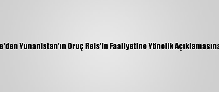 Türkiye'den Yunanistan'ın Oruç Reis'in Faaliyetine Yönelik Açıklamasına Tepki