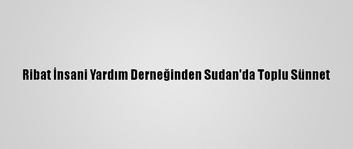 Ribat İnsani Yardım Derneğinden Sudan'da Toplu Sünnet