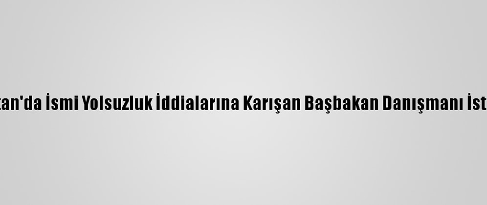 Pakistan'da İsmi Yolsuzluk İddialarına Karışan Başbakan Danışmanı İstifa Etti