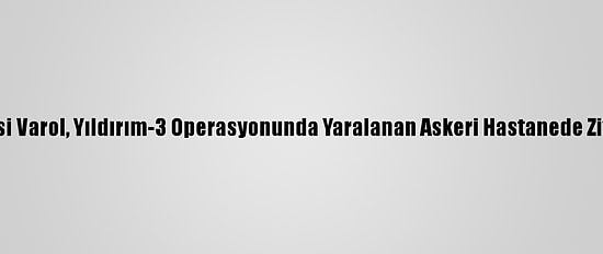 Ağrı Valisi Varol, Yıldırım-3 Operasyonunda Yaralanan Askeri Hastanede Ziyaret Etti