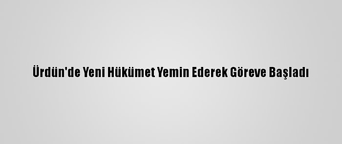 Ürdün'de Yeni Hükümet Yemin Ederek Göreve Başladı