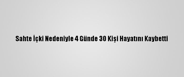 Sahte İçki Nedeniyle 4 Günde 30 Kişi Hayatını Kaybetti