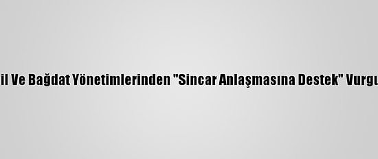 Erbil Ve Bağdat Yönetimlerinden "Sincar Anlaşmasına Destek" Vurgusu