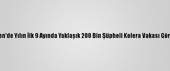 Yemen'de Yılın İlk 9 Ayında Yaklaşık 200 Bin Şüpheli Kolera Vakası Görüldü