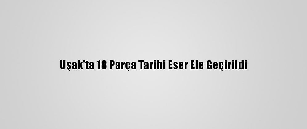 Uşak'ta 18 Parça Tarihi Eser Ele Geçirildi