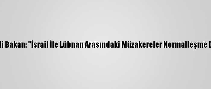 İsrailli Bakan: "İsrail İle Lübnan Arasındaki Müzakereler Normalleşme Değil"