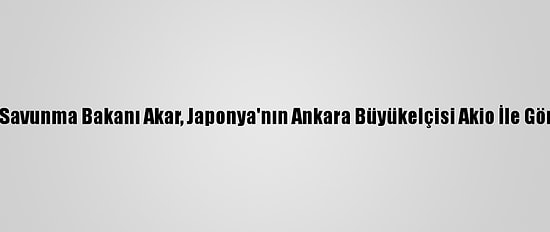 Milli Savunma Bakanı Akar, Japonya'nın Ankara Büyükelçisi Akio İle Görüştü