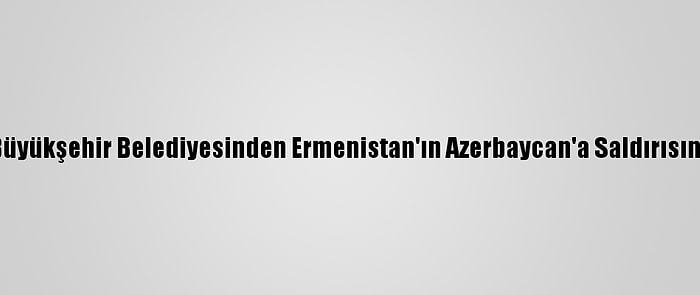 Malatya Büyükşehir Belediyesinden Ermenistan'ın Azerbaycan'a Saldırısına Kınama