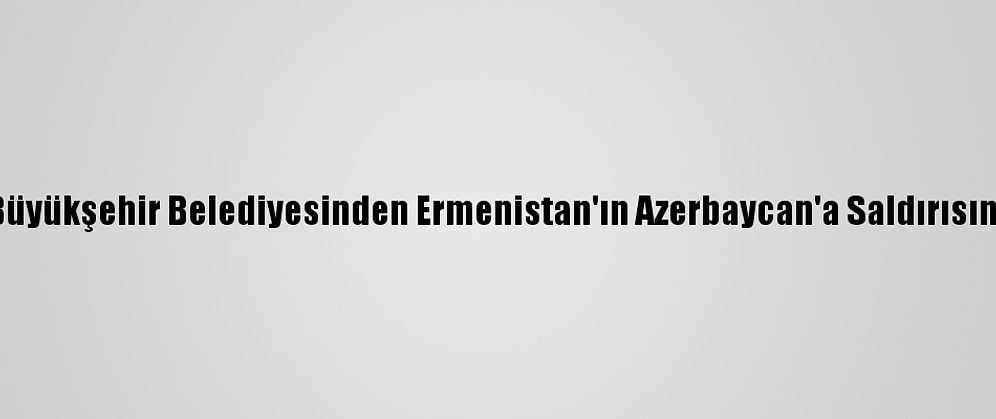 Malatya Büyükşehir Belediyesinden Ermenistan'ın Azerbaycan'a Saldırısına Kınama