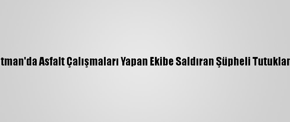 Batman'da Asfalt Çalışmaları Yapan Ekibe Saldıran Şüpheli Tutuklandı