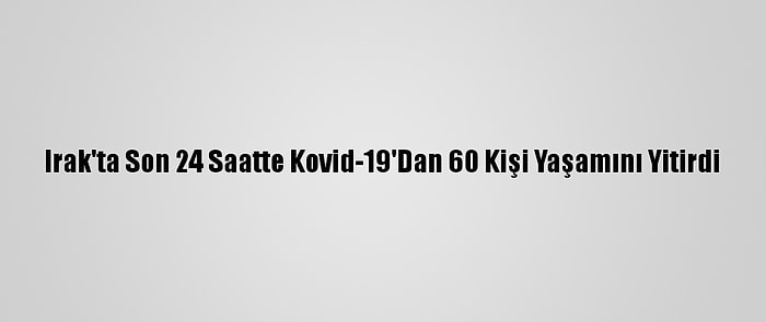 Irak'ta Son 24 Saatte Kovid-19'Dan 60 Kişi Yaşamını Yitirdi