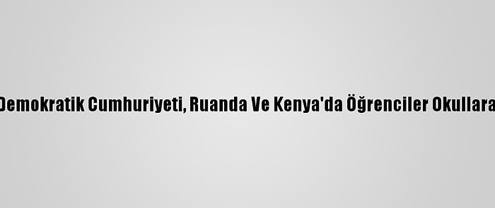 Kongo Demokratik Cumhuriyeti, Ruanda Ve Kenya'da Öğrenciler Okullara Döndü