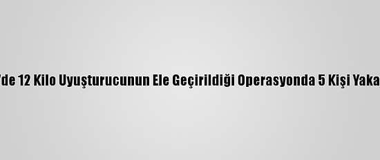 İzmir'de 12 Kilo Uyuşturucunun Ele Geçirildiği Operasyonda 5 Kişi Yakalandı