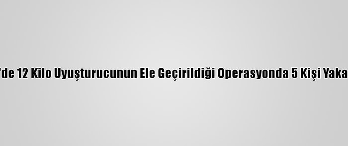 İzmir'de 12 Kilo Uyuşturucunun Ele Geçirildiği Operasyonda 5 Kişi Yakalandı