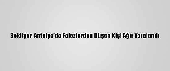 Bekliyor-Antalya'da Falezlerden Düşen Kişi Ağır Yaralandı
