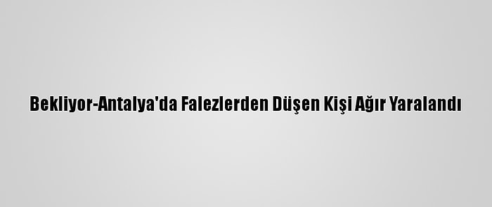 Bekliyor-Antalya'da Falezlerden Düşen Kişi Ağır Yaralandı