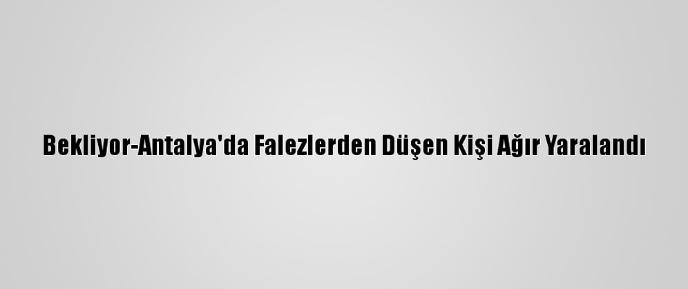 Bekliyor-Antalya'da Falezlerden Düşen Kişi Ağır Yaralandı