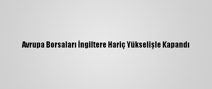 Avrupa Borsaları İngiltere Hariç Yükselişle Kapandı