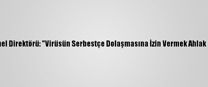 Dsö Genel Direktörü: "Virüsün Serbestçe Dolaşmasına İzin Vermek Ahlak Dışıdır"