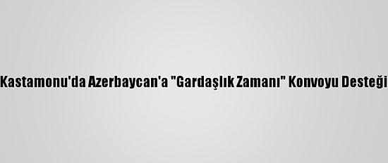 Kastamonu'da Azerbaycan'a "Gardaşlık Zamanı" Konvoyu Desteği