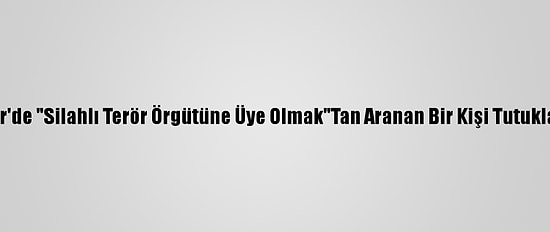 İzmir'de "Silahlı Terör Örgütüne Üye Olmak"Tan Aranan Bir Kişi Tutuklandı