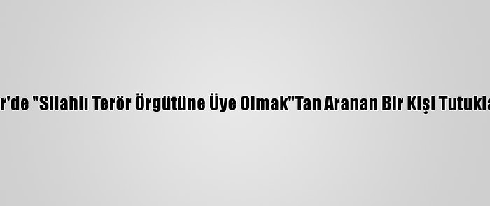 İzmir'de "Silahlı Terör Örgütüne Üye Olmak"Tan Aranan Bir Kişi Tutuklandı