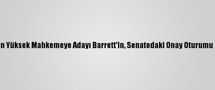 Trump'ın Yüksek Mahkemeye Adayı Barrett'in, Senatodaki Onay Oturumu Başladı