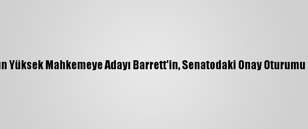 Trump'ın Yüksek Mahkemeye Adayı Barrett'in, Senatodaki Onay Oturumu Başladı