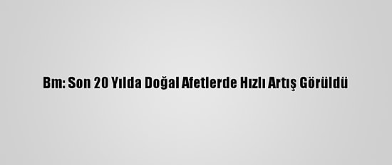 Bm: Son 20 Yılda Doğal Afetlerde Hızlı Artış Görüldü