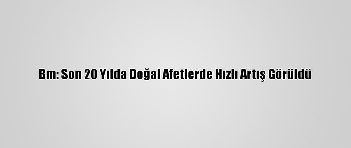 Bm: Son 20 Yılda Doğal Afetlerde Hızlı Artış Görüldü