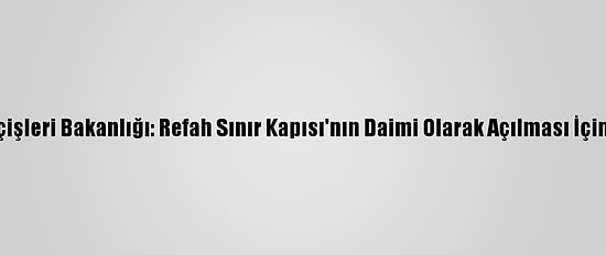 Gazze'deki İçişleri Bakanlığı: Refah Sınır Kapısı'nın Daimi Olarak Açılması İçin Çalışıyoruz