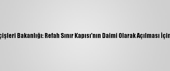 Gazze'deki İçişleri Bakanlığı: Refah Sınır Kapısı'nın Daimi Olarak Açılması İçin Çalışıyoruz