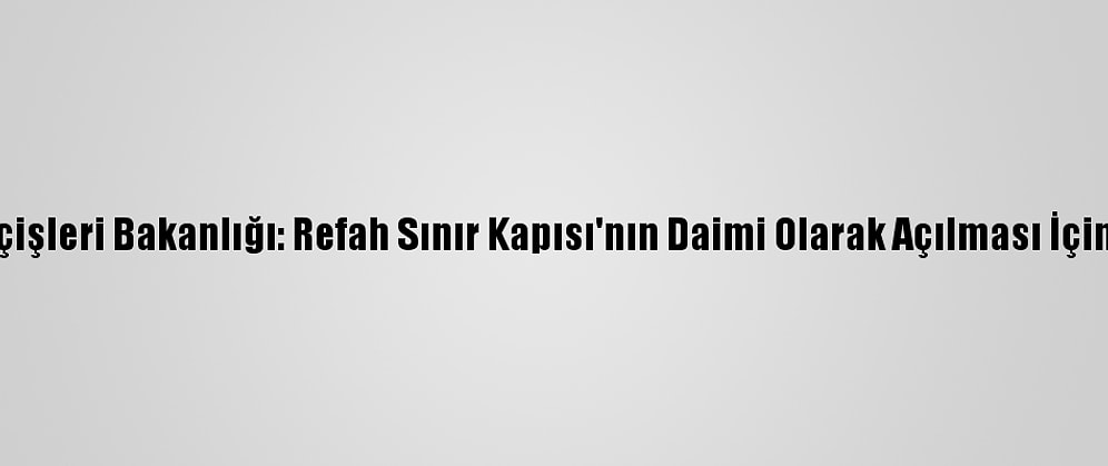 Gazze'deki İçişleri Bakanlığı: Refah Sınır Kapısı'nın Daimi Olarak Açılması İçin Çalışıyoruz