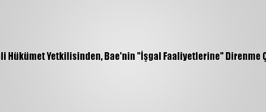 Yemenli Hükümet Yetkilisinden, Bae'nin "İşgal Faaliyetlerine" Direnme Çağrısı