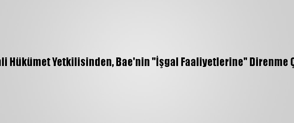 Yemenli Hükümet Yetkilisinden, Bae'nin "İşgal Faaliyetlerine" Direnme Çağrısı