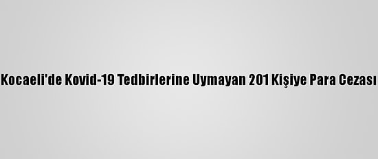 Kocaeli'de Kovid-19 Tedbirlerine Uymayan 201 Kişiye Para Cezası