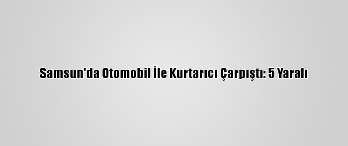 Samsun'da Otomobil İle Kurtarıcı Çarpıştı: 5 Yaralı