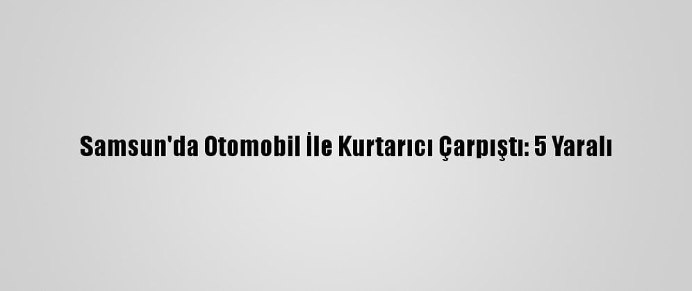 Samsun'da Otomobil İle Kurtarıcı Çarpıştı: 5 Yaralı