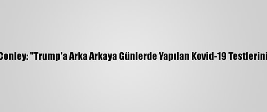Trump'ın Doktoru Conley: "Trump'a Arka Arkaya Günlerde Yapılan Kovid-19 Testlerinin Sonucu Negatif"