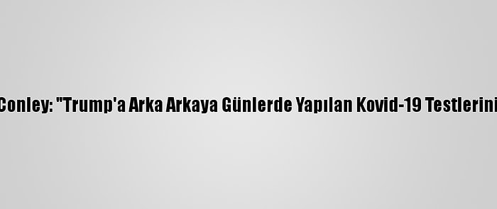 Trump'ın Doktoru Conley: "Trump'a Arka Arkaya Günlerde Yapılan Kovid-19 Testlerinin Sonucu Negatif"