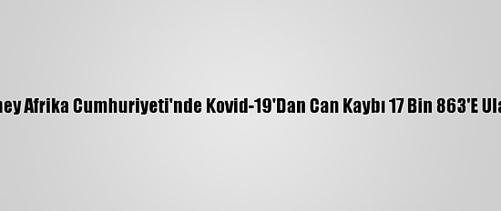 Güney Afrika Cumhuriyeti'nde Kovid-19'Dan Can Kaybı 17 Bin 863'E Ulaştı