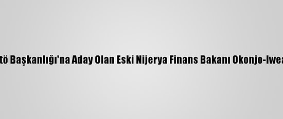 Buhari'den Dtö Başkanlığı'na Aday Olan Eski Nijerya Finans Bakanı Okonjo-Iweala'ya Destek