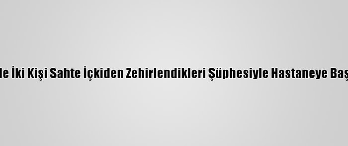 İzmir'de İki Kişi Sahte İçkiden Zehirlendikleri Şüphesiyle Hastaneye Başvurdu