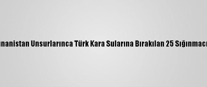 İzmir'de Yunanistan Unsurlarınca Türk Kara Sularına Bırakılan 25 Sığınmacı Kurtarıldı