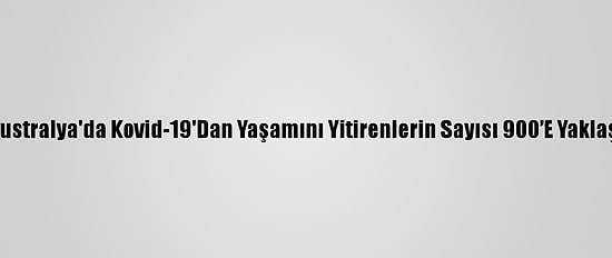 Avustralya'da Kovid-19'Dan Yaşamını Yitirenlerin Sayısı 900’E Yaklaştı