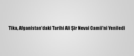 Tika, Afganistan'daki Tarihi Ali Şir Nevai Camii'ni Yeniledi