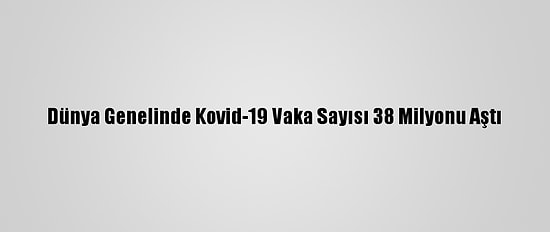 Dünya Genelinde Kovid-19 Vaka Sayısı 38 Milyonu Aştı