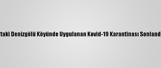 Kars'taki Denizgölü Köyünde Uygulanan Kovid-19 Karantinası Sonlandırıldı